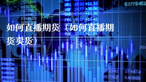 如何直播期货（如何直播期货卖货） (https://www.njaxzs.com/) 期货直播间 第1张