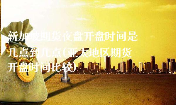 新加坡期货夜盘开盘时间是几点到几点(亚太地区期货开盘时间比较) 期货直播间 第1张-爱新财经 新加坡期货夜盘开盘时间是几点到几点(亚太地区期货开盘时间比较) (https://www.njaxzs.com/) 期货直播间 第1张