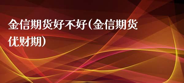 金信期货好不好(金信期货优财期) (https://www.njaxzs.com/) 原油期货 第1张