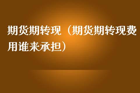 期货期转现（期货期转现费用谁来承担） (https://www.njaxzs.com/) 期货直播间 第1张