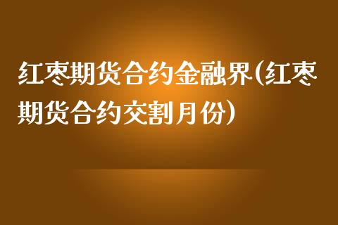 红枣期货合约金融界(红枣期货合约交割月份) (https://www.njaxzs.com/) 期货投资 第1张