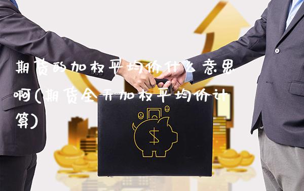 期货的加权平均价什么意思啊(期货全天加权平均价计算) (https://www.njaxzs.com/) 期货直播间 第1张