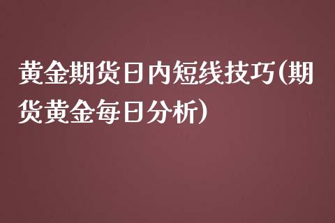 黄金期货日内短线技巧(期货黄金每日分析) (https://www.njaxzs.com/) 期货开户 第1张
