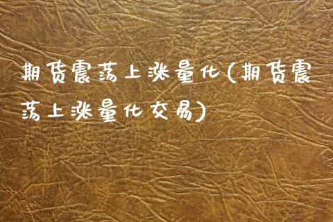 期货震荡上涨量化(期货震荡上涨量化交易) (https://www.njaxzs.com/) 内盘期货 第1张