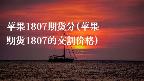 苹果1807期货分(苹果期货1807的交割价格) (https://www.njaxzs.com/) 期货投资 第1张