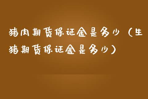 猪肉期货保证金是多少（生猪期货保证金是多少） (https://www.njaxzs.com/) 期货行情 第1张