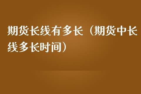 期货长线有多长（期货中长线多长时间） (https://www.njaxzs.com/) 期货直播间 第1张