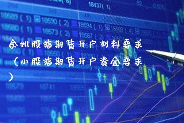 余姚股指期货开户材料要求（小股指期货开户资金要求） (https://www.njaxzs.com/) 期货直播间 第1张