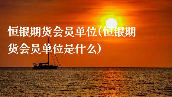 恒银期货会员单位(恒银期货会员单位是什么) (https://www.njaxzs.com/) 期货直播间 第1张