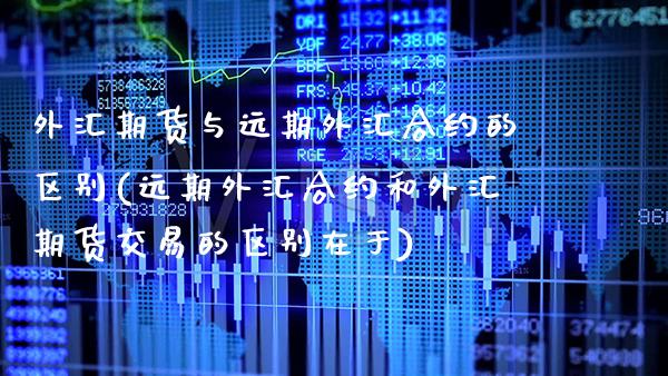 外汇期货与远期外汇合约的区别(远期外汇合约和外汇期货交易的区别在于) (https://www.njaxzs.com/) 黄金期货 第1张