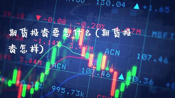 期货投资要怎什么(期货投资怎样) (https://www.njaxzs.com/) 期货行情 第1张