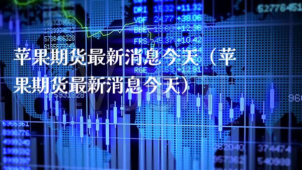 苹果期货最新消息今天（苹果期货最新消息今天） (https://www.njaxzs.com/) 期货直播间 第1张