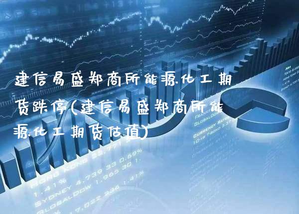 建信易盛郑商所能源化工期货跌停(建信易盛郑商所能源化工期货估值) (https://www.njaxzs.com/) 原油期货 第1张