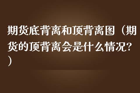 期货底背离和顶背离图（期货的顶背离会是什么情况?） (https://www.njaxzs.com/) 期货直播间 第1张