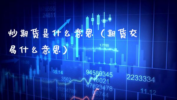 炒期货是什么意思（期货交易什么意思） (https://www.njaxzs.com/) 期货直播间 第1张