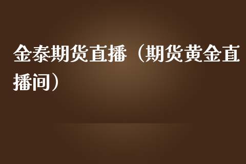 金泰期货直播（期货黄金直播间） (https://www.njaxzs.com/) 期货直播间 第1张