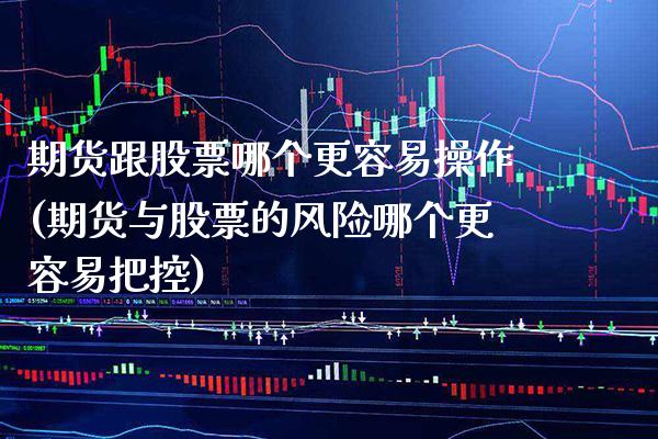 期货跟股票哪个更容易操作(期货与股票的风险哪个更容易把控) (https://www.njaxzs.com/) 期货直播间 第1张