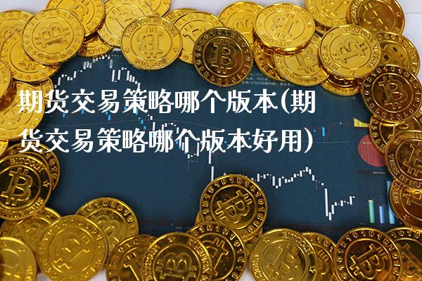 期货交易策略哪个版本(期货交易策略哪个版本好用) (https://www.njaxzs.com/) 期货投资 第1张