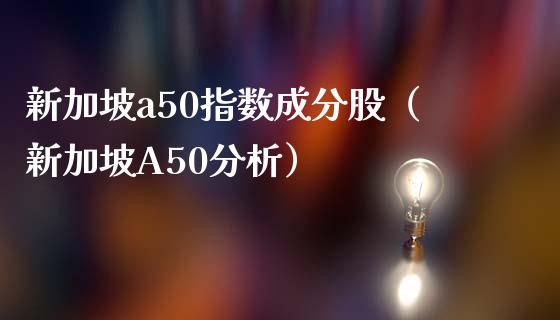 新加坡a50指数成分股（新加坡A50分析） (https://www.njaxzs.com/) 期货直播间 第1张