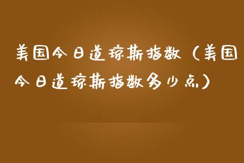 美国今日道琼斯指数（美国今日道琼斯指数多少点） (https://www.njaxzs.com/) 黄金期货 第1张