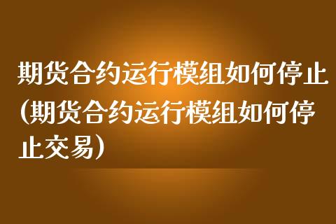 期货合约运行模组如何停止(期货合约运行模组如何停止交易) (https://www.njaxzs.com/) 黄金期货 第1张