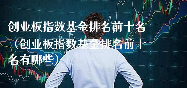 创业板指数基金排名前十名（创业板指数基金排名前十名有哪些） (https://www.njaxzs.com/) 期货直播间 第1张