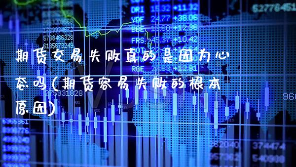 期货交易失败真的是因为心态吗(期货容易失败的根本原因) (https://www.njaxzs.com/) 原油期货 第1张