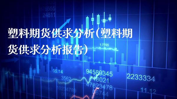 塑料期货供求分析(塑料期货供求分析报告) (https://www.njaxzs.com/) 期货直播间 第1张