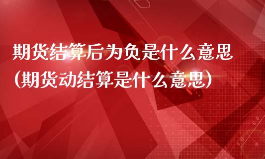 期货结算后为负是什么意思(期货动结算是什么意思) (https://www.njaxzs.com/) 黄金期货 第1张
