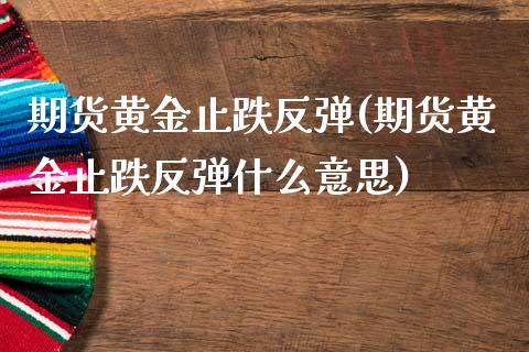 期货黄金止跌反弹(期货黄金止跌反弹什么意思) (https://www.njaxzs.com/) 黄金期货 第1张