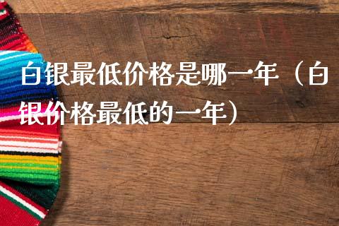 白银最低是哪一年（白银最低的一年） (https://www.njaxzs.com/) 期货行情 第1张