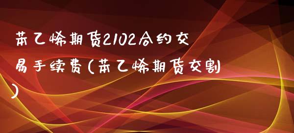 苯乙烯期货2102合约交易手续费(苯乙烯期货交割) (https://www.njaxzs.com/) 原油期货 第1张