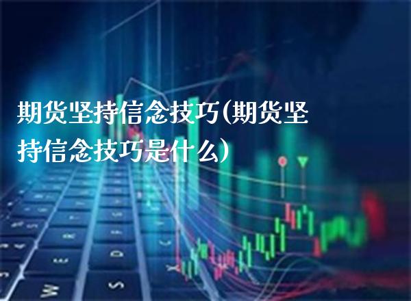 期货坚持信念技巧(期货坚持信念技巧是什么) (https://www.njaxzs.com/) 期货直播间 第1张