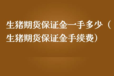 生猪期货保证金一手多少（生猪期货保证金手续费） (https://www.njaxzs.com/) 期货直播间 第1张