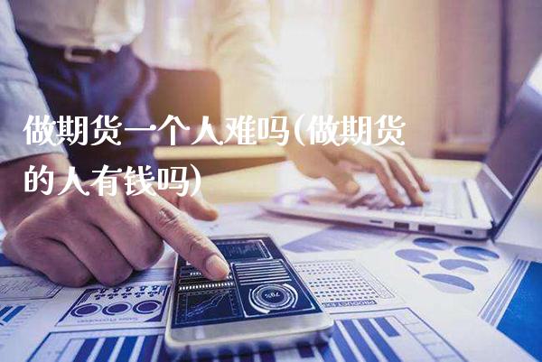 做期货一个人难吗(做期货的人有钱吗) (https://www.njaxzs.com/) 黄金期货 第1张