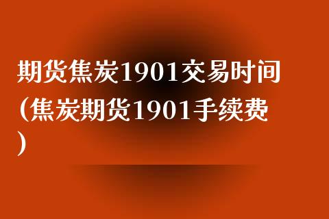 期货焦炭1901交易时间(焦炭期货1901手续费) (https://www.njaxzs.com/) 期货行情 第1张