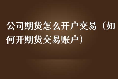 公司期货怎么开户交易（如何开期货交易账户） (https://www.njaxzs.com/) 期货直播间 第1张