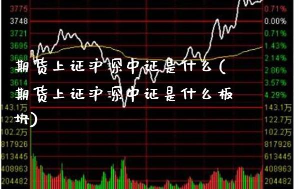 期货上证沪深中证是什么(期货上证沪深中证是什么板块) (https://www.njaxzs.com/) 黄金期货 第1张