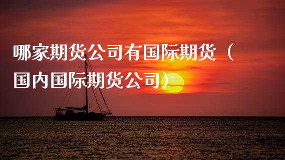 哪家期货公司有国际期货（国内国际期货公司） (https://www.njaxzs.com/) 期货直播间 第1张