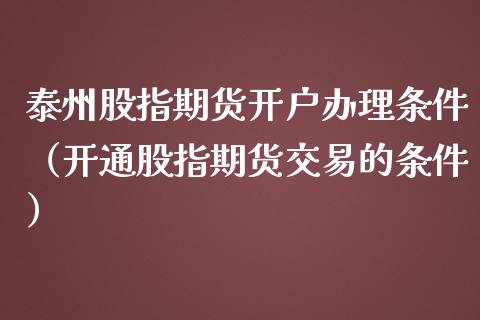 泰州股指期货开户办理条件（开通股指期货交易的条件） (https://www.njaxzs.com/) 期货直播间 第1张
