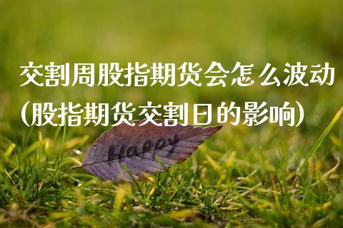 交割周股指期货会怎么波动(股指期货交割日的影响) (https://www.njaxzs.com/) 期货行情 第1张