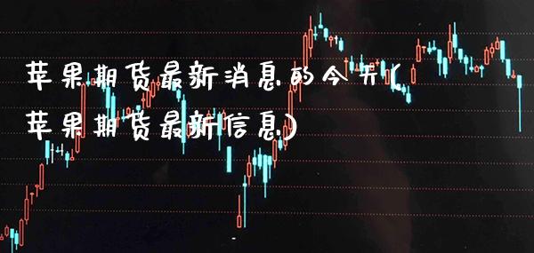 苹果期货最新消息的今天(苹果期货最新信息) (https://www.njaxzs.com/) 黄金期货 第1张