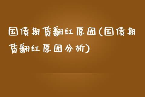 国债期货翻红原因(国债期货翻红原因分析) (https://www.njaxzs.com/) 期货直播间 第1张