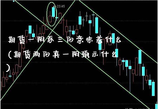 期货一阴吞三阳意味着什么(期货两阳夹一阴预示什么) (https://www.njaxzs.com/) 内盘期货 第1张