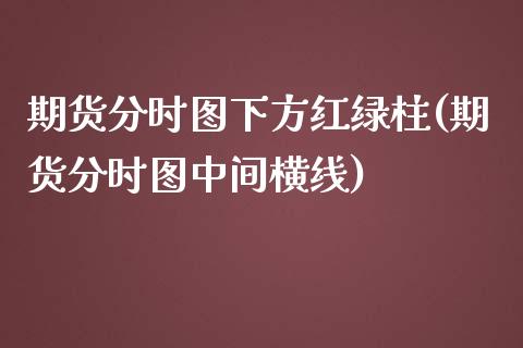 期货分时图下方红绿柱(期货分时图中间横线) (https://www.njaxzs.com/) 期货投资 第1张