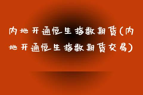 内地开通恒生指数期货(内地开通恒生指数期货交易) (https://www.njaxzs.com/) 期货行情 第1张