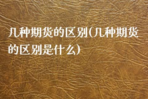 几种期货的区别(几种期货的区别是什么) (https://www.njaxzs.com/) 黄金期货 第1张