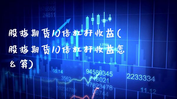 股指期货10倍杠杆收益(股指期货10倍杠杆收益怎么算) (https://www.njaxzs.com/) 期货直播间 第1张