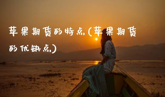 苹果期货的特点(苹果期货的优缺点) (https://www.njaxzs.com/) 期货开户 第1张