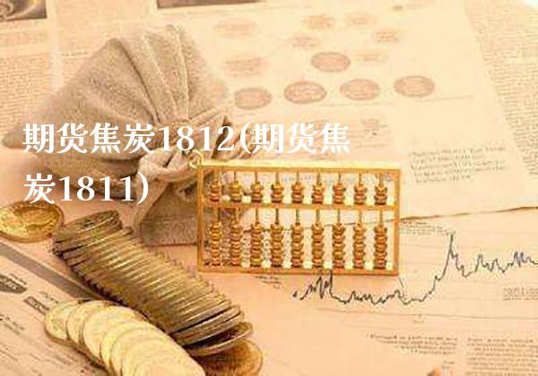 期货焦炭1812(期货焦炭1811) (https://www.njaxzs.com/) 期货直播间 第1张